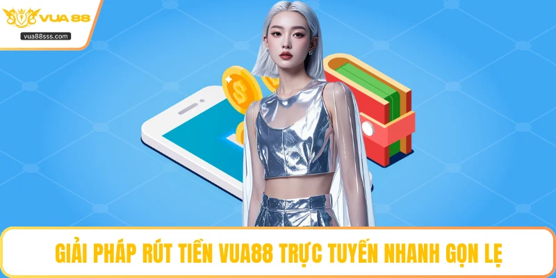 Giải pháp rút tiền VUA88 trực tuyến nhanh gọn lẹ
