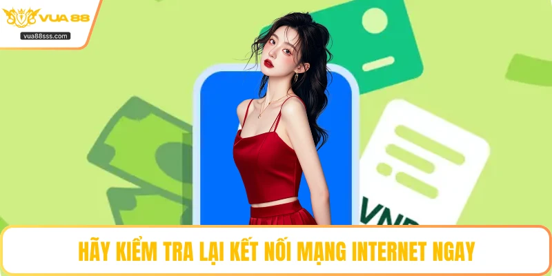 Hãy kiểm tra lại kết nối mạng internet ngay