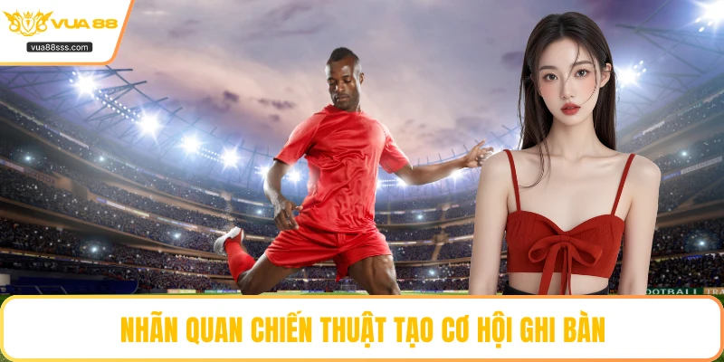 Nhãn quan chiến thuật tạo cơ hội ghi bàn